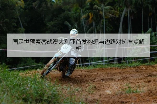 国足世预赛客战澳大利亚首发构想与边路对抗看点解析