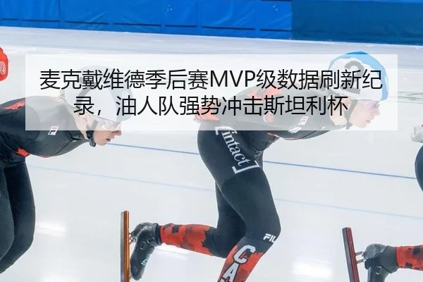 麦克戴维德季后赛MVP级数据刷新纪录，油人队强势冲击斯坦利杯